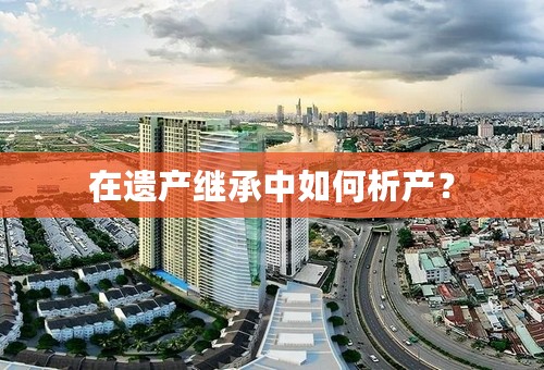 在遗产继承中如何析产？