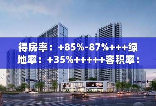 得房率：+85%-87%+++绿地率：+35%+++++容积率：+1.92++++++24层小高层