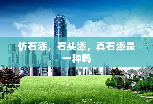 仿石漆，石头漆，真石漆是一种吗