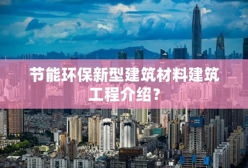 节能环保新型建筑材料建筑工程介绍？