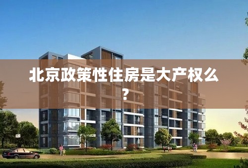北京政策性住房是大产权么？