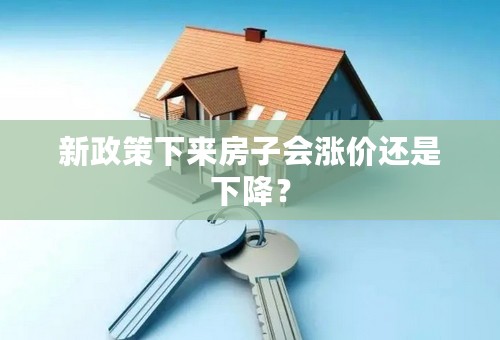 新政策下来房子会涨价还是下降？