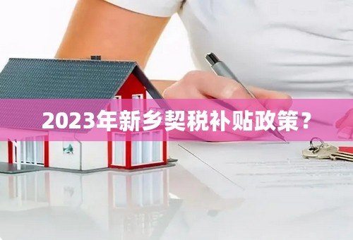 2023年新乡契税补贴政策？