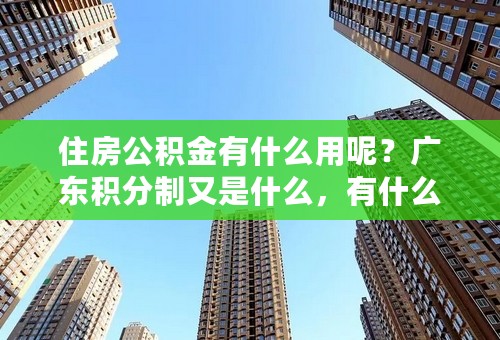 住房公积金有什么用呢？广东积分制又是什么，有什么用？