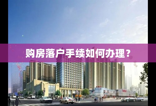 购房落户手续如何办理？