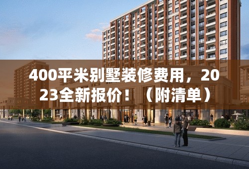 400平米别墅装修费用，2023全新报价！（附清单）