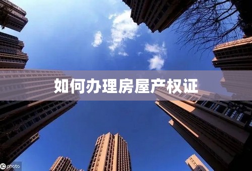 如何办理房屋产权证
