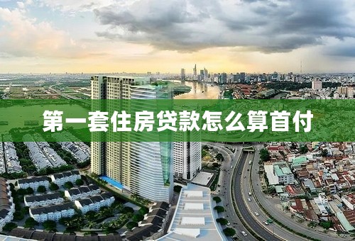 第一套住房贷款怎么算首付