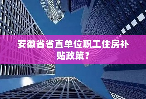 安徽省省直单位职工住房补贴政策？