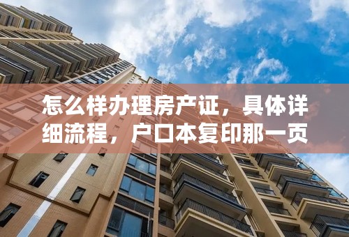 怎么样办理房产证，具体详细流程，户口本复印那一页？