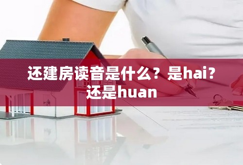 还建房读音是什么？是hai？还是huan