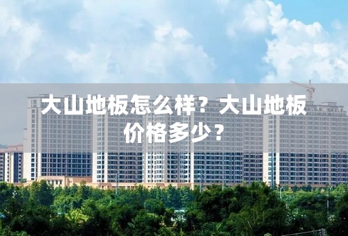 大山地板怎么样？大山地板价格多少？