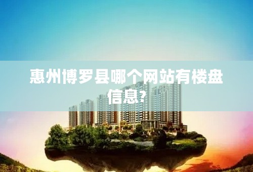 惠州博罗县哪个网站有楼盘信息?