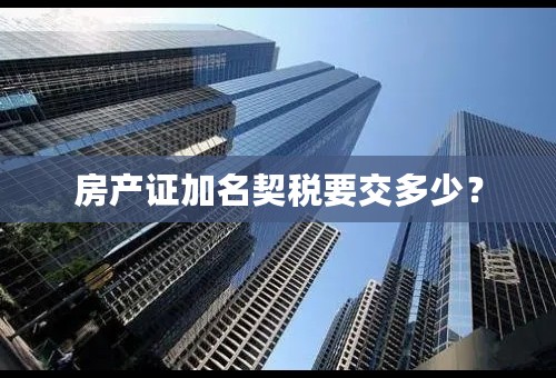 房产证加名契税要交多少？
