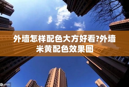外墙怎样配色大方好看?外墙米黄配色效果图