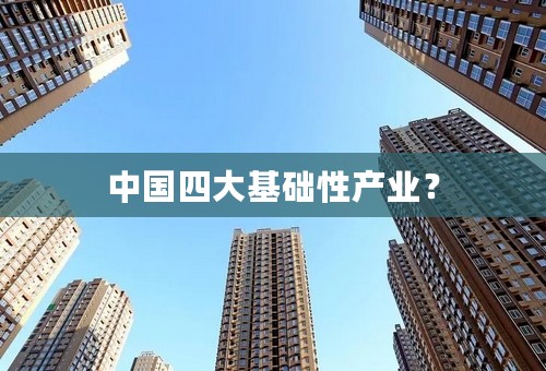 中国四大基础性产业？