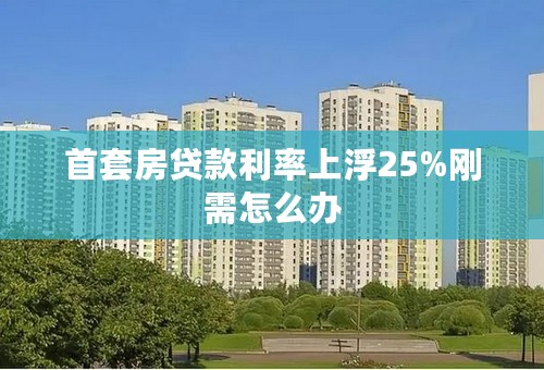 首套房贷款利率上浮25%刚需怎么办