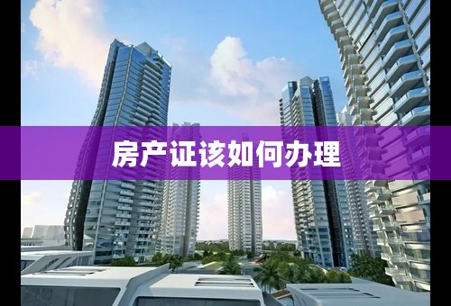 房产证该如何办理
