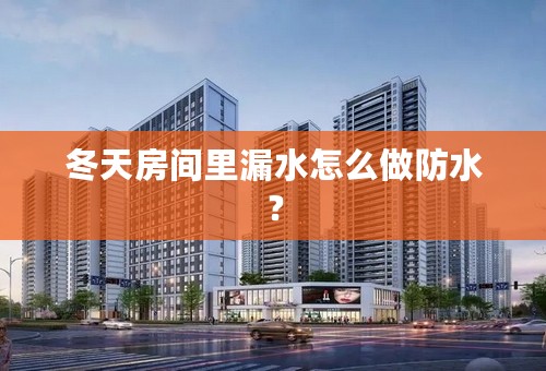 冬天房间里漏水怎么做防水？