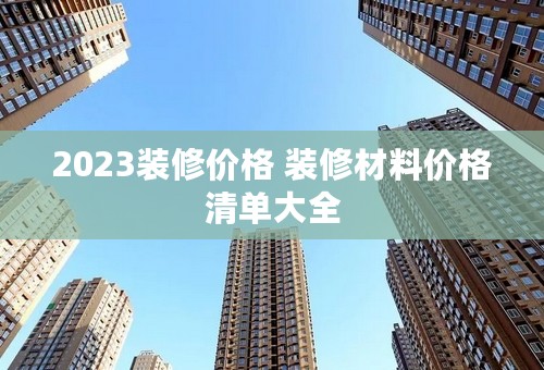 2023装修价格 装修材料价格清单大全