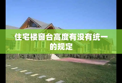 住宅楼窗台高度有没有统一的规定