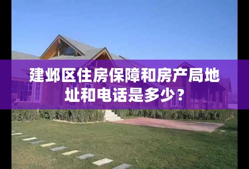 建邺区住房保障和房产局地址和电话是多少？
