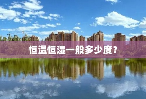 恒温恒湿一般多少度？
