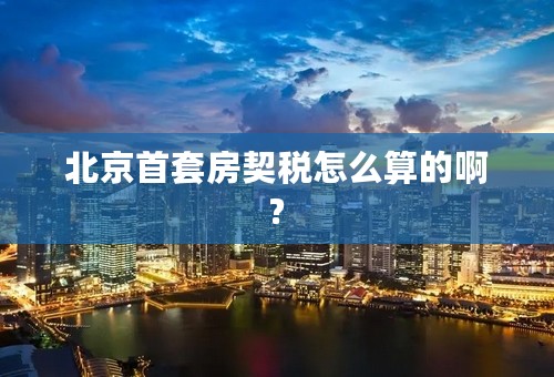 北京首套房契税怎么算的啊?