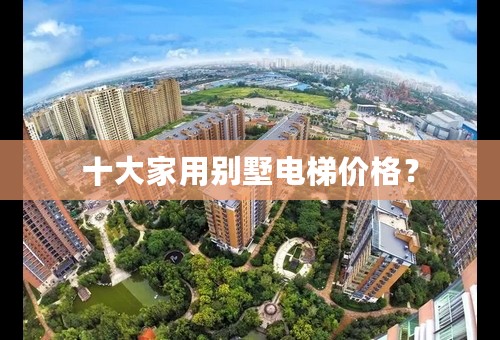十大家用别墅电梯价格？