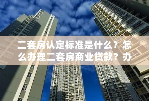 二套房认定标准是什么？怎么办理二套房商业贷款？办理二套房商业贷款的流程是什么啊？