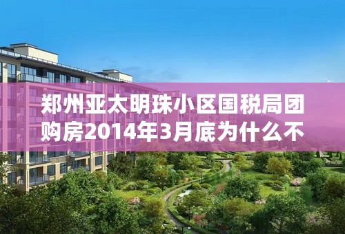 郑州亚太明珠小区国税局团购房2014年3月底为什么不交房
