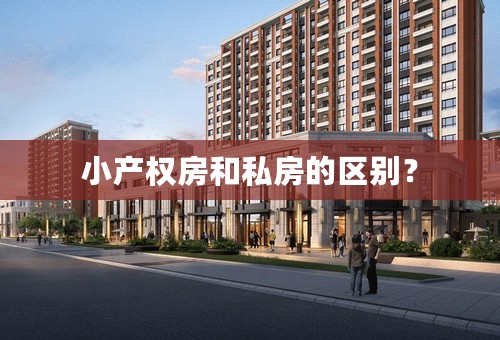 小产权房和私房的区别？