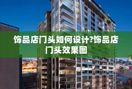 饰品店门头如何设计?饰品店门头效果图