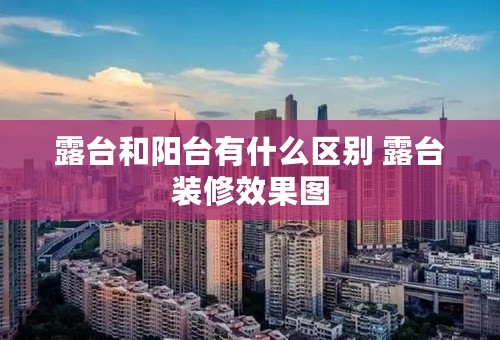 露台和阳台有什么区别 露台装修效果图