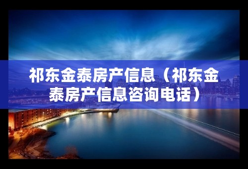 祁东金泰房产信息（祁东金泰房产信息咨询电话）