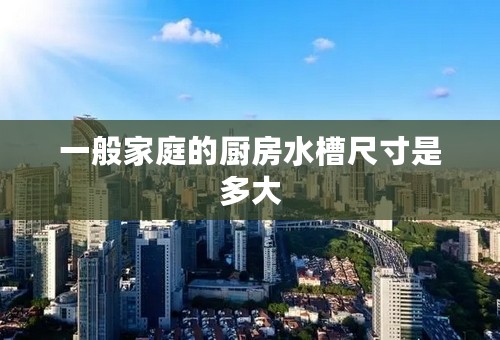 一般家庭的厨房水槽尺寸是多大