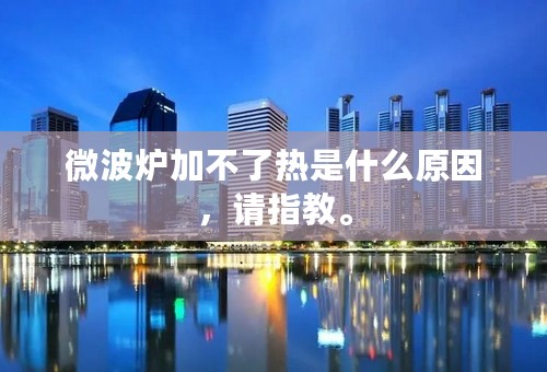 微波炉加不了热是什么原因，请指教。