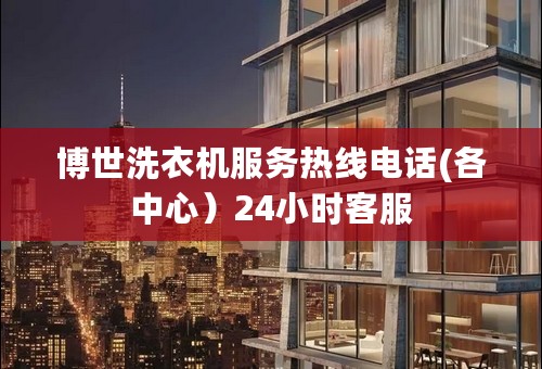 博世洗衣机服务热线电话(各中心）24小时客服