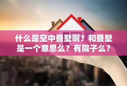 什么是空中叠墅啊？和叠墅是一个意思么？有院子么？