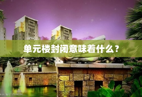 单元楼封闭意味着什么？