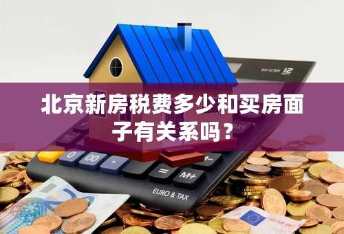 北京新房税费多少和买房面子有关系吗？
