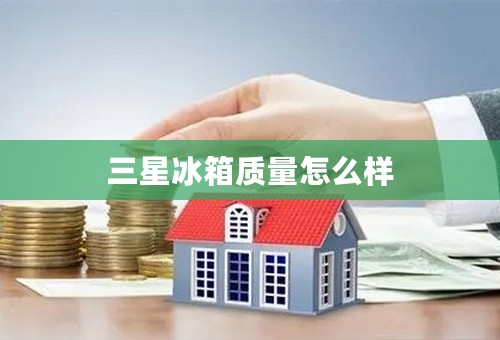 三星冰箱质量怎么样
