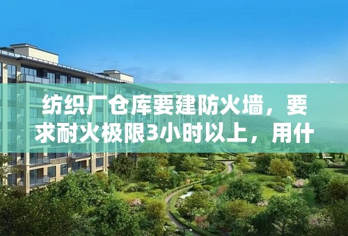 纺织厂仓库要建防火墙，要求耐火极限3小时以上，用什么材料比较经济呢？