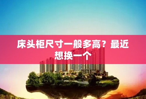 床头柜尺寸一般多高？最近想换一个