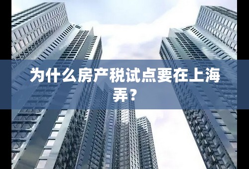 为什么房产税试点要在上海弄？