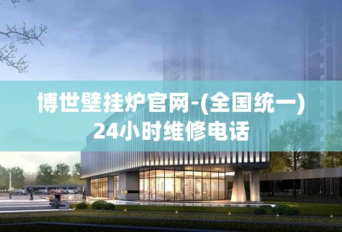 博世壁挂炉官网-(全国统一)24小时维修电话