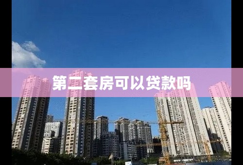第二套房可以贷款吗