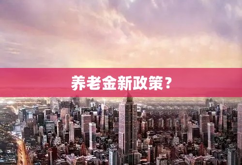 养老金新政策？