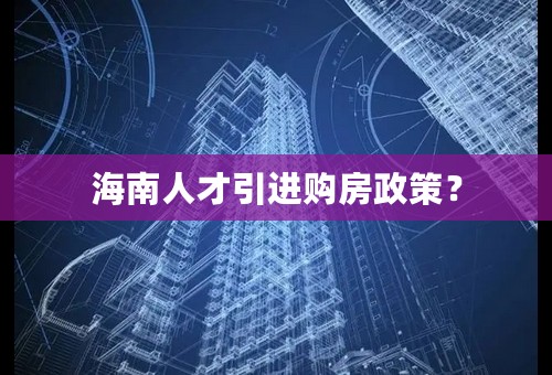 海南人才引进购房政策？