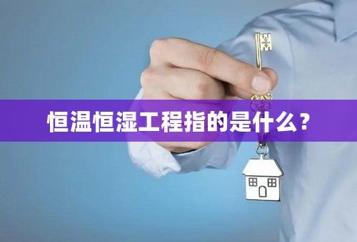 恒温恒湿工程指的是什么？